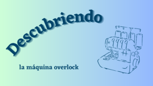Lee más sobre el artículo Descubriendo la máquina overlock, no es necesaria, pero es el complemento perfecto para nuestra adorada máquina de coser.